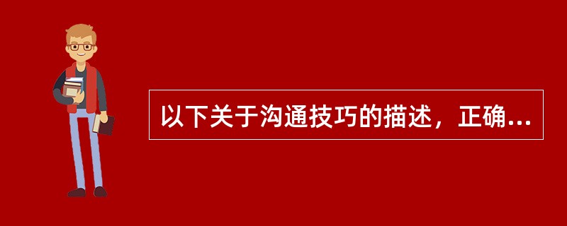 以下关于沟通技巧的描述，正确的选项是（）。