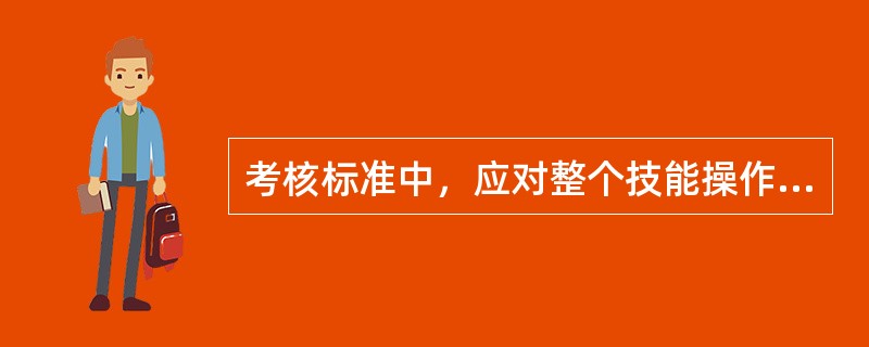 考核标准中，应对整个技能操作考核中的每一个具体过程与项目设定分值，最好有详细的（