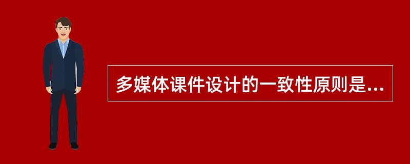 多媒体课件设计的一致性原则是指（）。