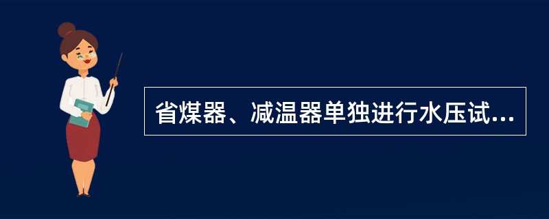 省煤器、减温器单独进行水压试验时工作负责人应先做哪些工作？