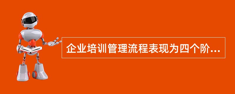 企业培训管理流程表现为四个阶段，分别是（）。