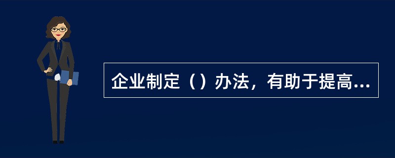 企业制定（）办法，有助于提高企业员工获取知识、应用知识、传递知识、创造知识的积极