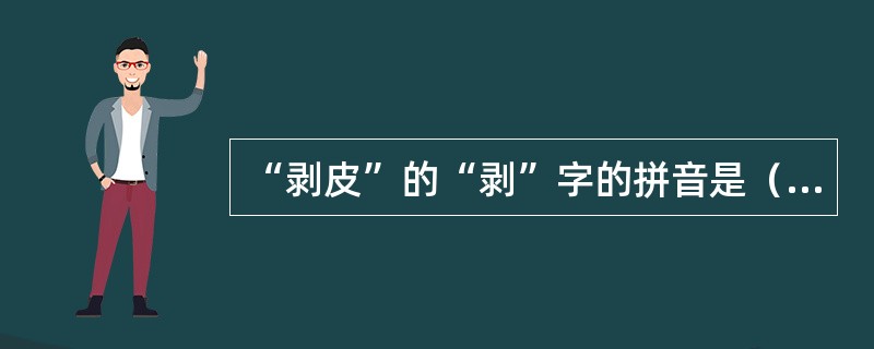 “剥皮”的“剥”字的拼音是（）。