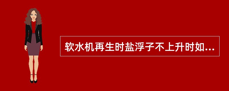 软水机再生时盐浮子不上升时如何处理？