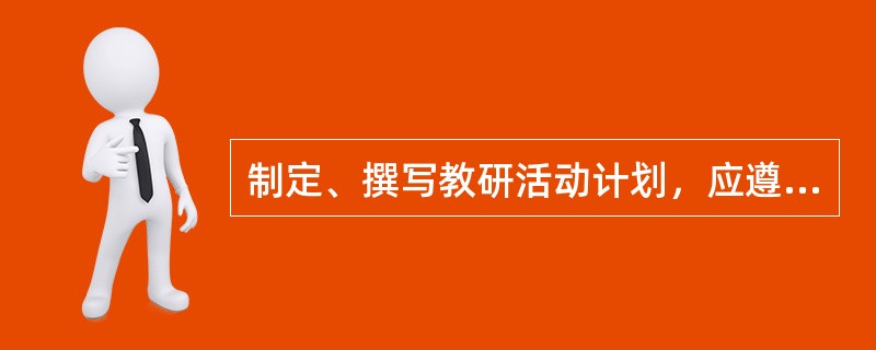 制定、撰写教研活动计划，应遵循的原则有（）。