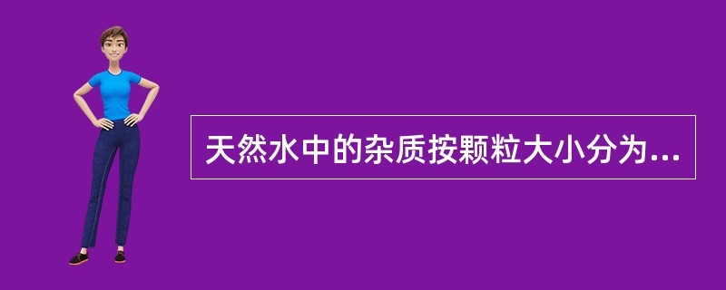 天然水中的杂质按颗粒大小分为哪几类？
