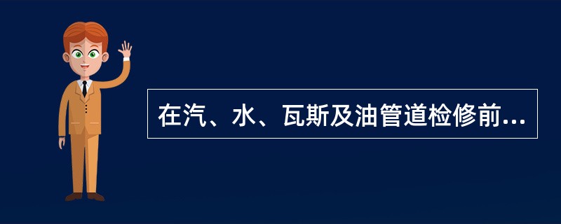 在汽、水、瓦斯及油管道检修前，检修人员应注意什么？