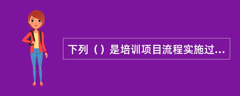 下列（）是培训项目流程实施过程中，培训监控环节需要开展的工作。