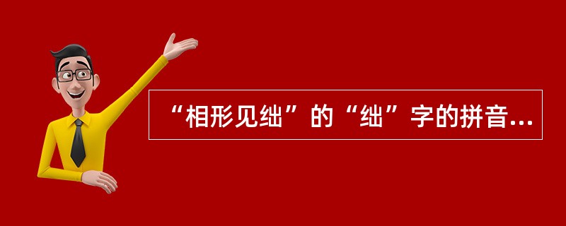 “相形见绌”的“绌”字的拼音是（）。