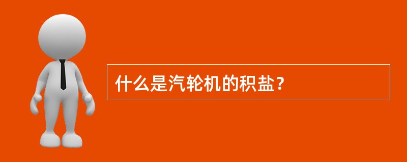 什么是汽轮机的积盐？