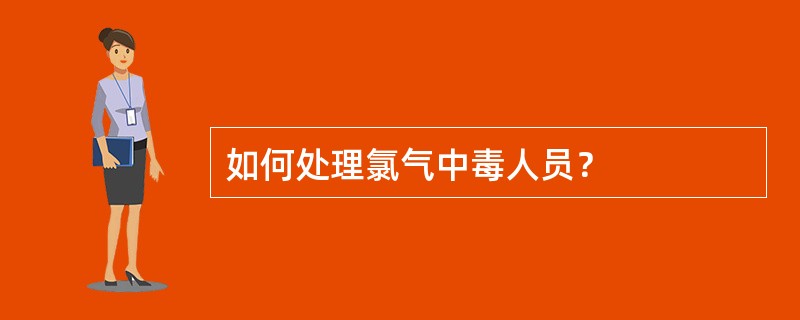 如何处理氯气中毒人员？