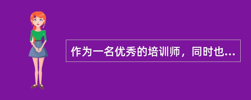 作为一名优秀的培训师，同时也是公司企业文化的弘扬和建设者，需要具备以下素质（）。