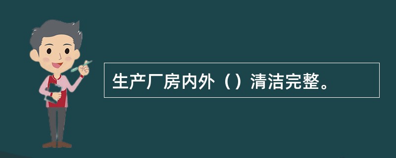 生产厂房内外（）清洁完整。