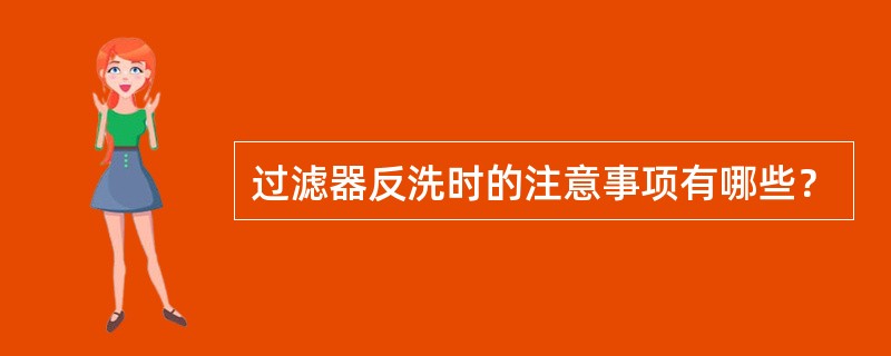 过滤器反洗时的注意事项有哪些？