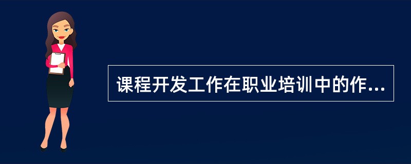 课程开发工作在职业培训中的作用。