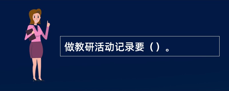 做教研活动记录要（）。