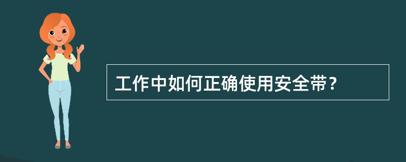 工作中如何正确使用安全带？