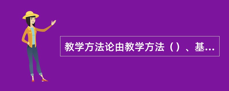 教学方法论由教学方法（）、基本方法、具体方法（）四个层面组成。