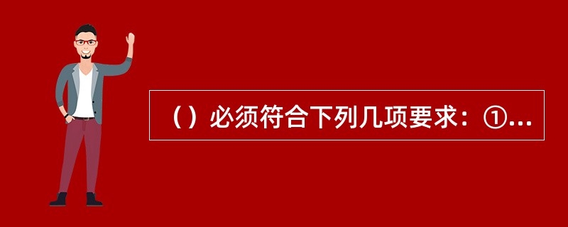 （）必须符合下列几项要求：①须能牢固得夹住焊条；②保证焊条和电焊钳的接触良好；③