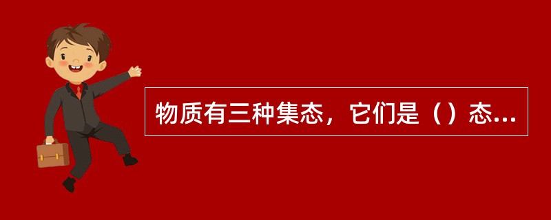 物质有三种集态，它们是（）态、（）态、（）态。