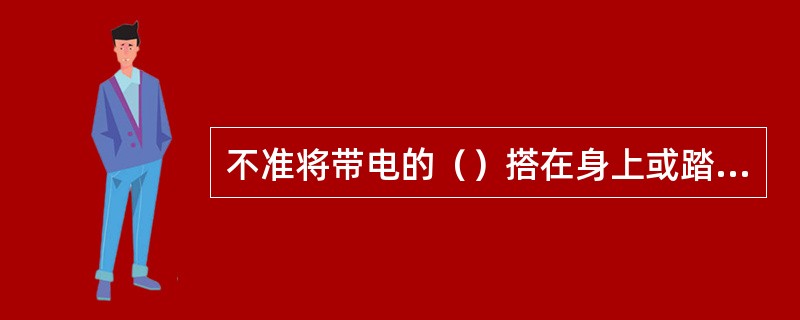 不准将带电的（）搭在身上或踏在脚下。电焊导线经过通道时，应采取防护措施，防止外力