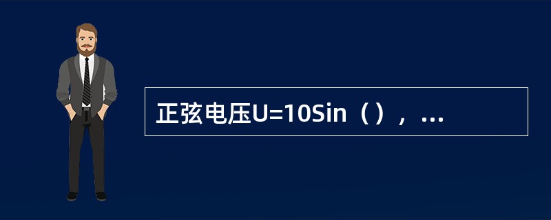 正弦电压U=10Sin（），电压的有效值为（），频率为（），初相角为（）。