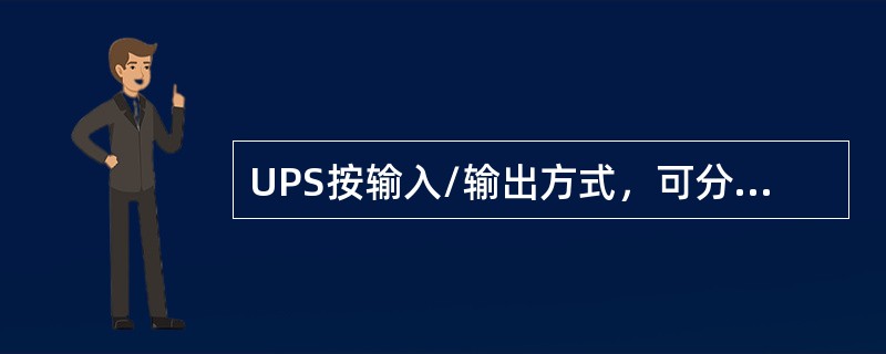 UPS按输入/输出方式，可分为单相输入/单相输出UPS、三相输入/单相输出UPS