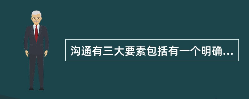 沟通有三大要素包括有一个明确的（）；达成（）；沟通信息、（）。