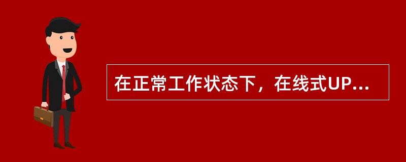 在正常工作状态下，在线式UPS的工作状态是：由市电提供能量，（）将交流电转化为直