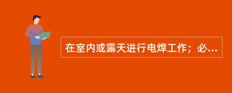 在室内或露天进行电焊工作；必要时应在周围设（），防止弧光伤害周围的人员的眼睛。