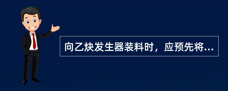 向乙炔发生器装料时，应预先将电石敲成适当大小的碎块。禁止将电石在乙炔发生器装料筒