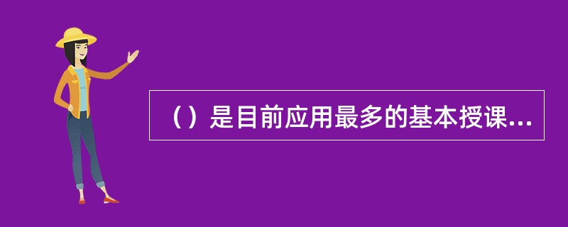 （）是目前应用最多的基本授课方法，其教材数量最多，内容最广泛、最丰富。