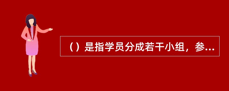 （）是指学员分成若干小组，参加各种户外的训练项目，然后在培训师的组织下进行分析总