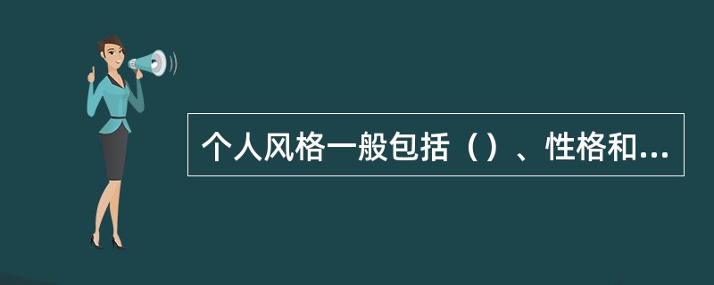 个人风格一般包括（）、性格和行为风格三方面。