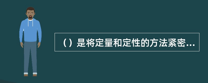 （）是将定量和定性的方法紧密结合的一整套客观、科学、系统的方法。