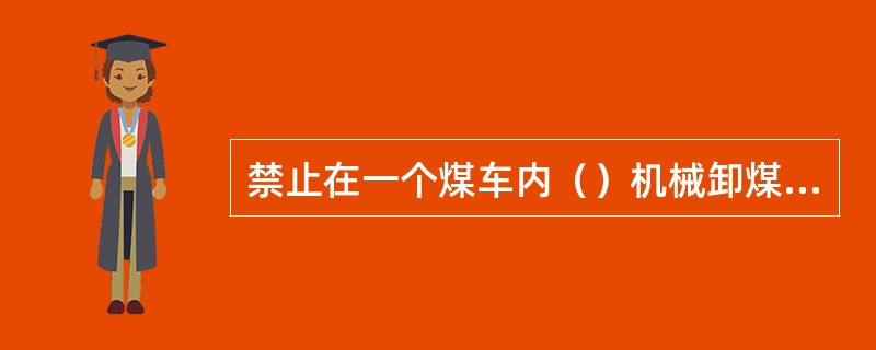 禁止在一个煤车内（）机械卸煤和人工卸煤。人工清扫车底的工作，须待卸煤机械（）后始