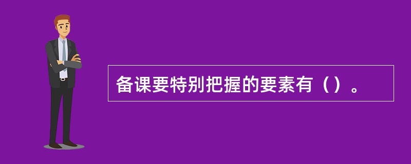 备课要特别把握的要素有（）。