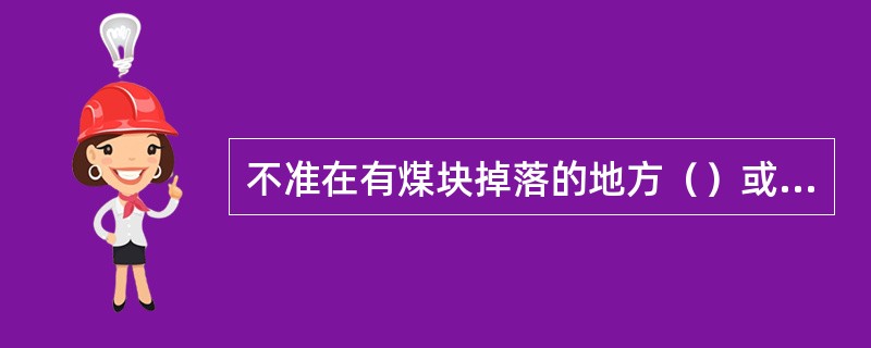 不准在有煤块掉落的地方（）或（），有必要时应戴（）。