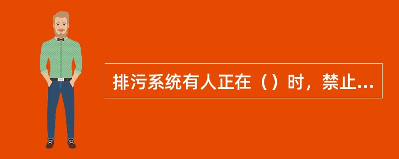 排污系统有人正在（）时，禁止进行排污。在同一排污系统内，如有其他锅炉正在检修时，