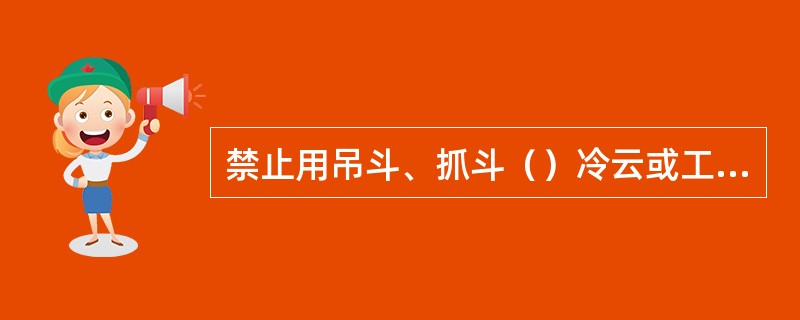 禁止用吊斗、抓斗（）冷云或工具。