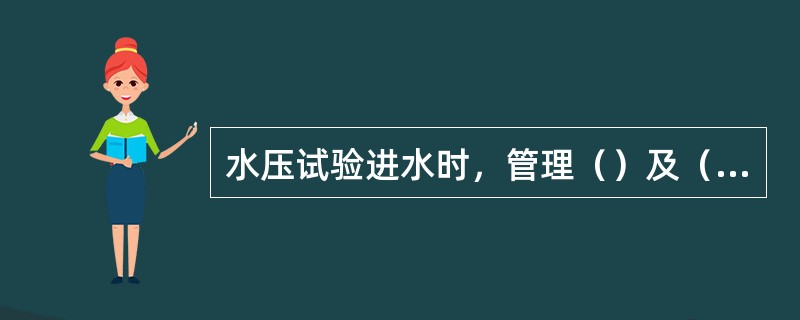 水压试验进水时，管理（）及（）的人员不准（）以免水满烫伤其他人员。