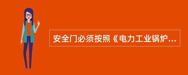 安全门必须按照《电力工业锅炉监察规程》的规定，定期进行（）。