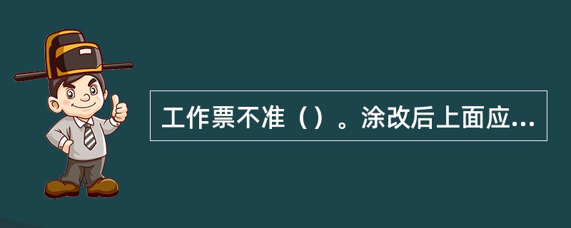 工作票不准（）。涂改后上面应由签发人签字或盖章，否则次工作票（）。