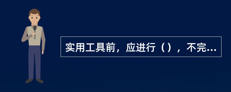 实用工具前，应进行（），不完整的工具不准（）。