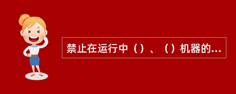 禁止在运行中（）、（）机器的旋转和移动部分，以及把手伸入栅栏内。清试运转中机器的