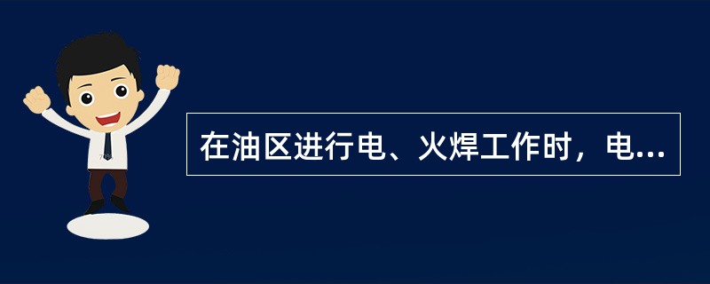 在油区进行电、火焊工作时，电、火焊设备均应停放在指定地点。不准使用漏电、漏气的设