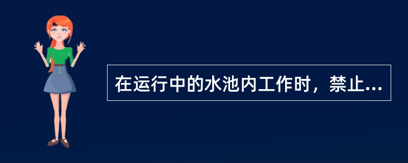 在运行中的水池内工作时，禁止靠近（）的进水管口。禁止进入（）的水沟内工作。