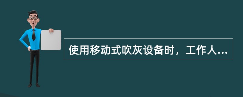 使用移动式吹灰设备时，工作人员应戴手套和防护眼镜。在吹灰管（）燃烧室或烟道前，不