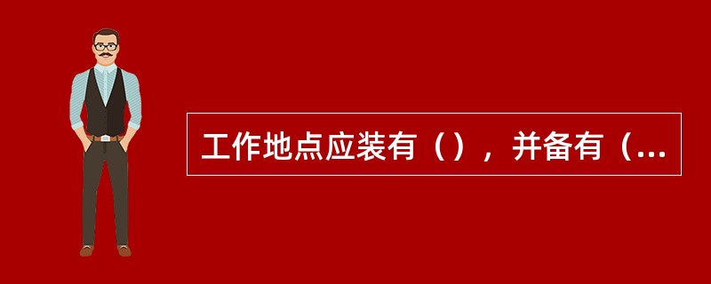 工作地点应装有（），并备有（）和（）