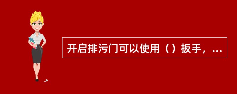 开启排污门可以使用（）扳手，不准使用（）扳手上帮助开启排污门，锅炉运行中不准修理